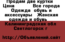 Продам две куртки › Цена ­ 2 000 - Все города Одежда, обувь и аксессуары » Женская одежда и обувь   . Калининградская обл.,Светлогорск г.